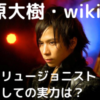 原大樹のwiki(年齢・経歴)は？イリュージョニストとしての実力や年収についても！