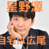 星野源の自宅の場所はどこ？広尾ガーデンヒルズの噂や間取り・家賃についても調査！