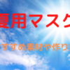 【夏用マスク】涼しい生地(素材)のおすすめは？簡単な作り方についても紹介！